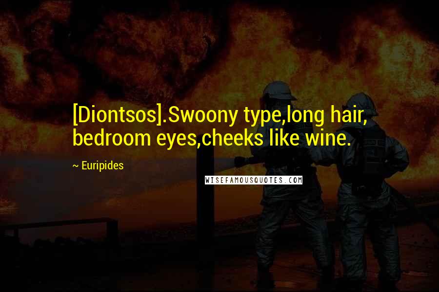 Euripides Quotes: [Diontsos].Swoony type,long hair, bedroom eyes,cheeks like wine.