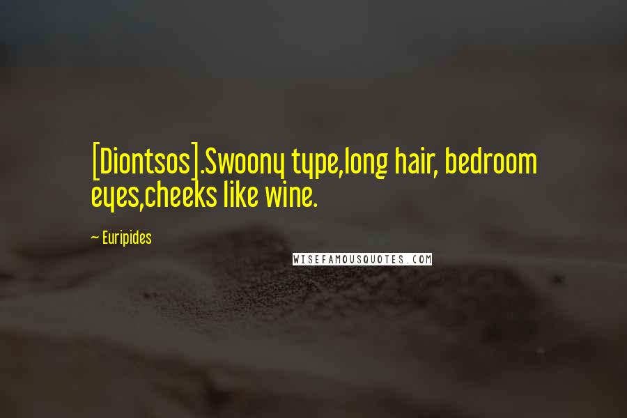 Euripides Quotes: [Diontsos].Swoony type,long hair, bedroom eyes,cheeks like wine.