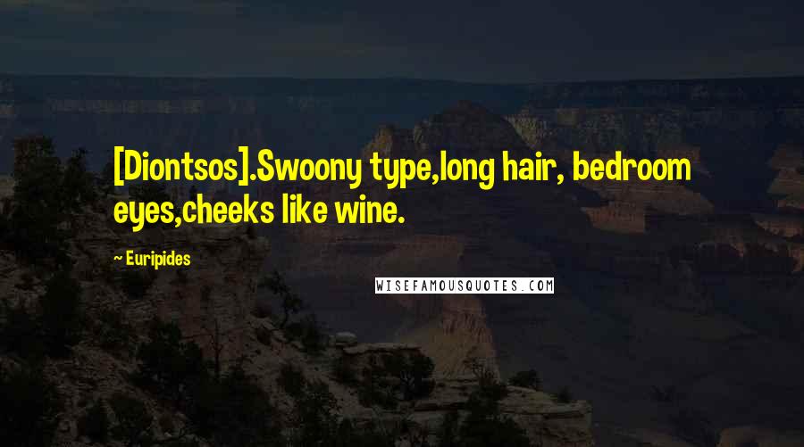 Euripides Quotes: [Diontsos].Swoony type,long hair, bedroom eyes,cheeks like wine.