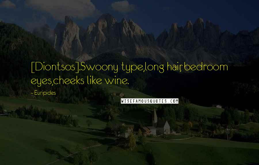 Euripides Quotes: [Diontsos].Swoony type,long hair, bedroom eyes,cheeks like wine.