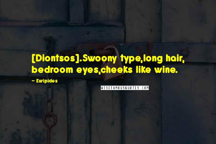 Euripides Quotes: [Diontsos].Swoony type,long hair, bedroom eyes,cheeks like wine.