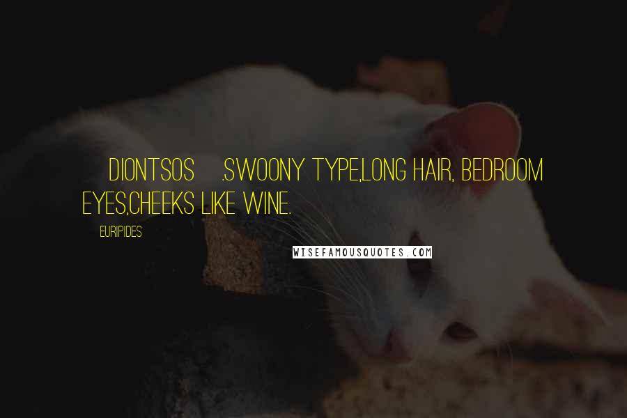 Euripides Quotes: [Diontsos].Swoony type,long hair, bedroom eyes,cheeks like wine.