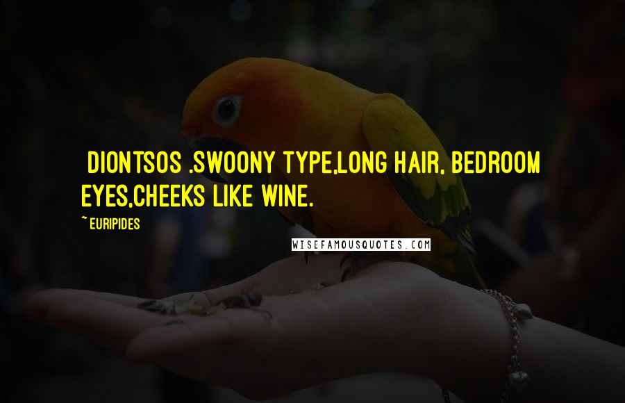 Euripides Quotes: [Diontsos].Swoony type,long hair, bedroom eyes,cheeks like wine.