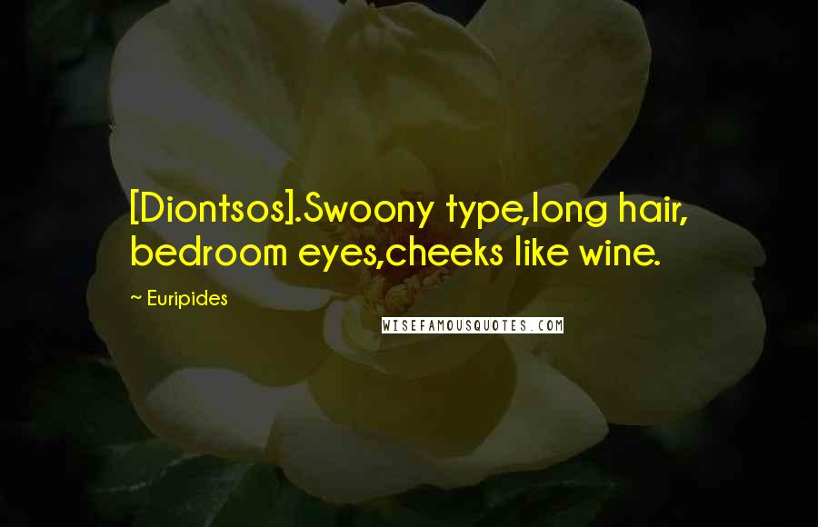 Euripides Quotes: [Diontsos].Swoony type,long hair, bedroom eyes,cheeks like wine.