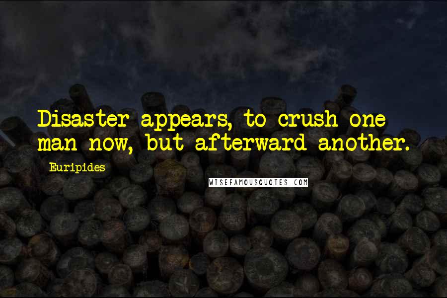 Euripides Quotes: Disaster appears, to crush one man now, but afterward another.