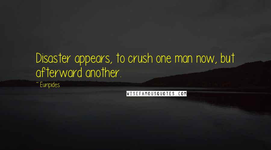 Euripides Quotes: Disaster appears, to crush one man now, but afterward another.