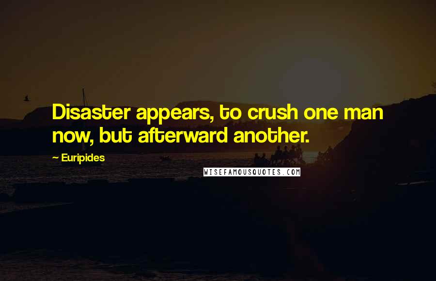 Euripides Quotes: Disaster appears, to crush one man now, but afterward another.