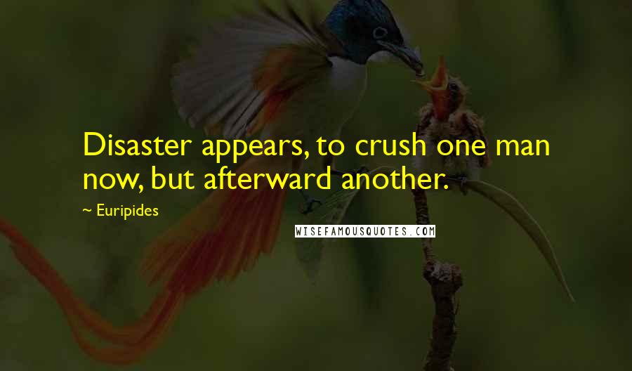 Euripides Quotes: Disaster appears, to crush one man now, but afterward another.