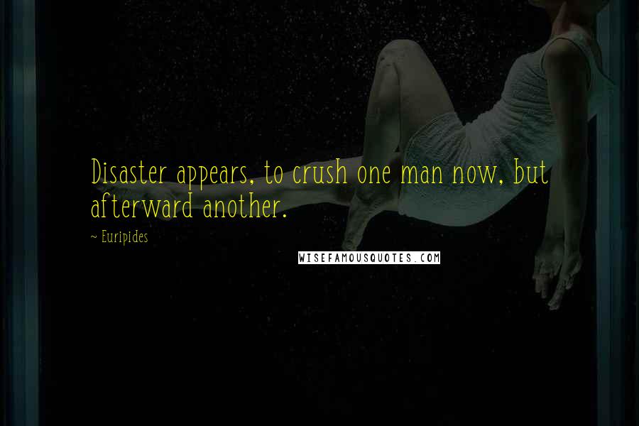 Euripides Quotes: Disaster appears, to crush one man now, but afterward another.