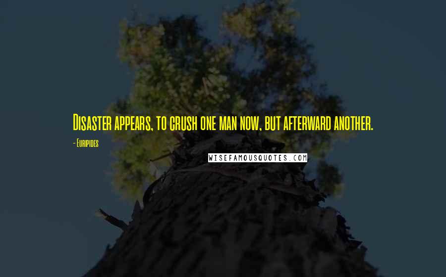 Euripides Quotes: Disaster appears, to crush one man now, but afterward another.