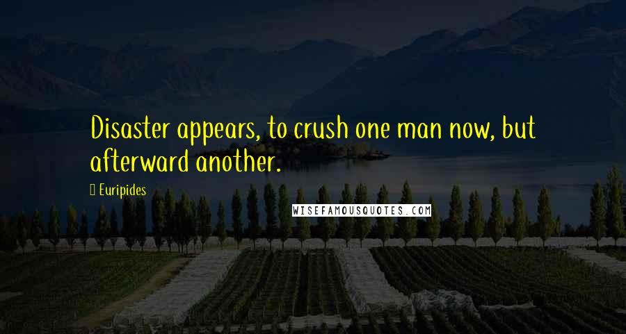 Euripides Quotes: Disaster appears, to crush one man now, but afterward another.