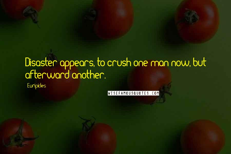 Euripides Quotes: Disaster appears, to crush one man now, but afterward another.