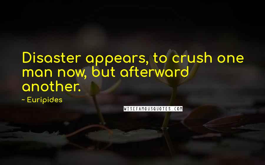 Euripides Quotes: Disaster appears, to crush one man now, but afterward another.