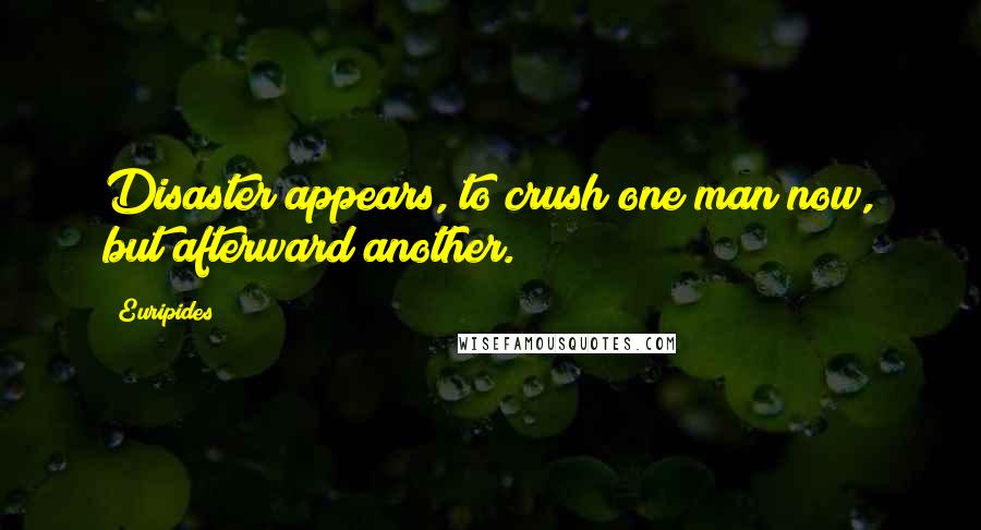 Euripides Quotes: Disaster appears, to crush one man now, but afterward another.