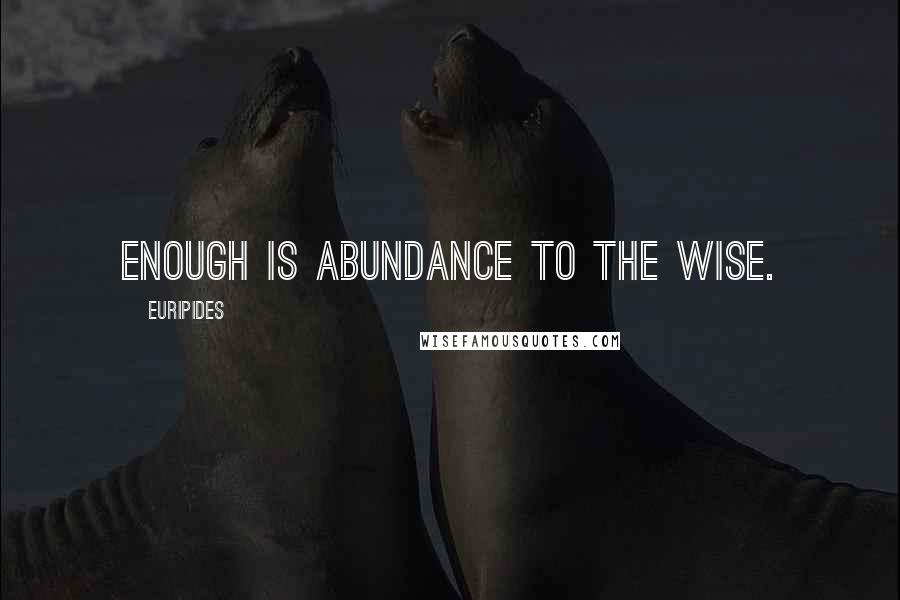 Euripides Quotes: Enough is abundance to the wise.