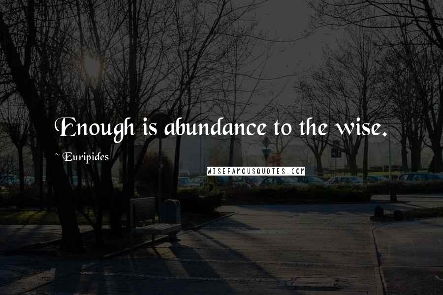 Euripides Quotes: Enough is abundance to the wise.