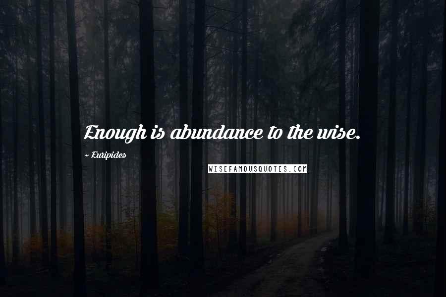 Euripides Quotes: Enough is abundance to the wise.