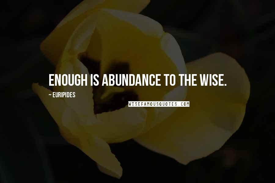 Euripides Quotes: Enough is abundance to the wise.