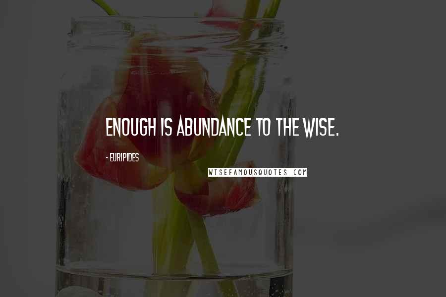 Euripides Quotes: Enough is abundance to the wise.