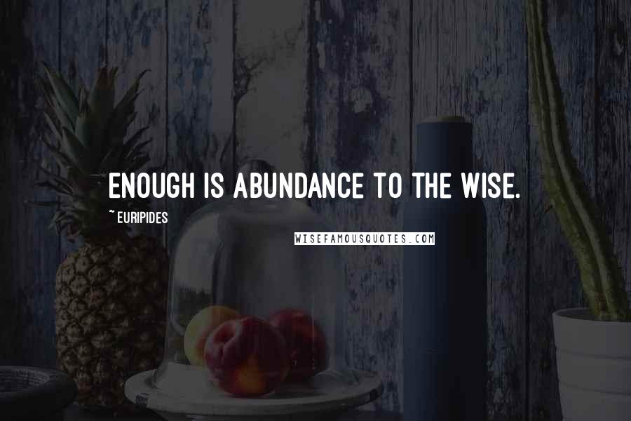 Euripides Quotes: Enough is abundance to the wise.