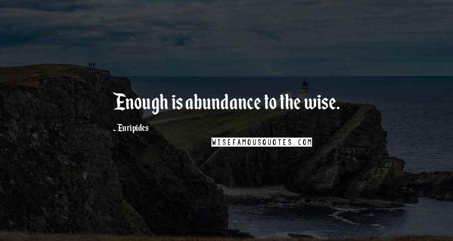 Euripides Quotes: Enough is abundance to the wise.