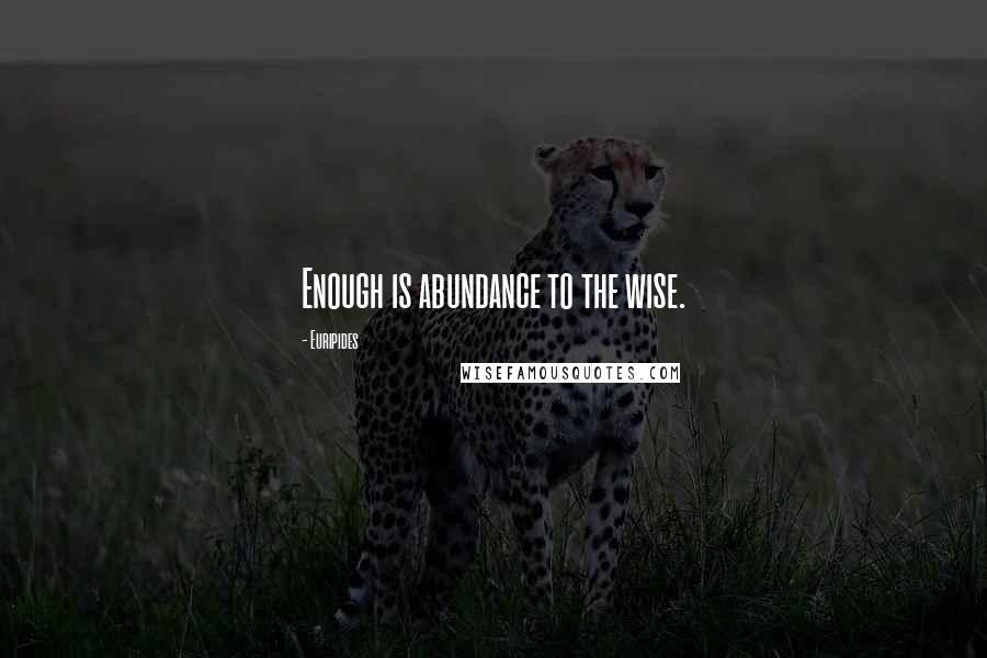 Euripides Quotes: Enough is abundance to the wise.