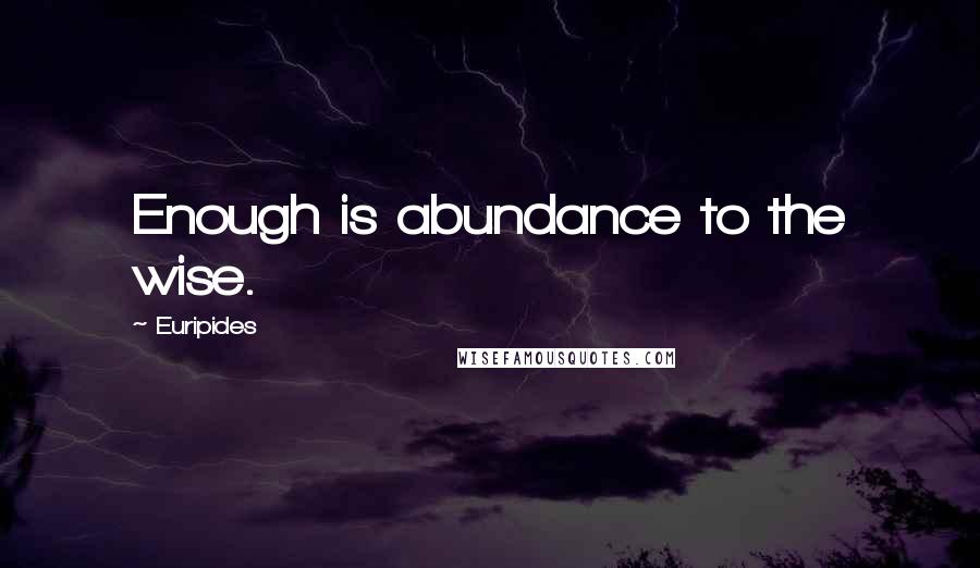 Euripides Quotes: Enough is abundance to the wise.