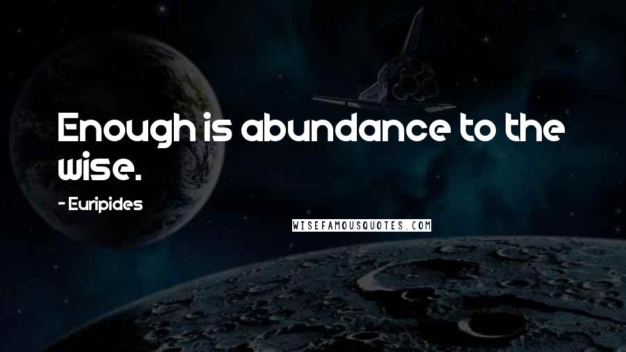 Euripides Quotes: Enough is abundance to the wise.