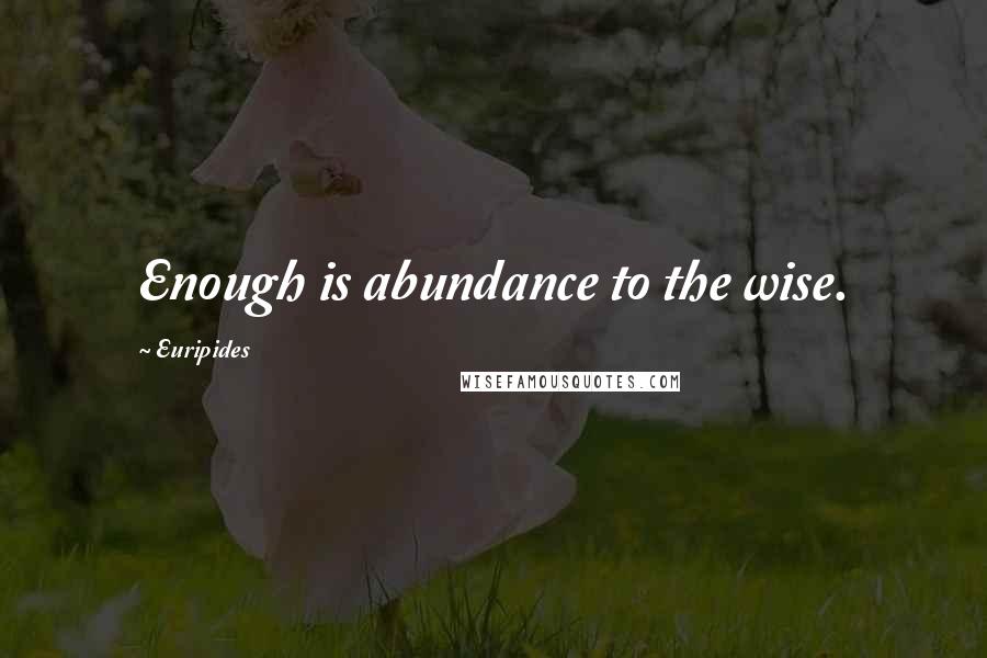 Euripides Quotes: Enough is abundance to the wise.