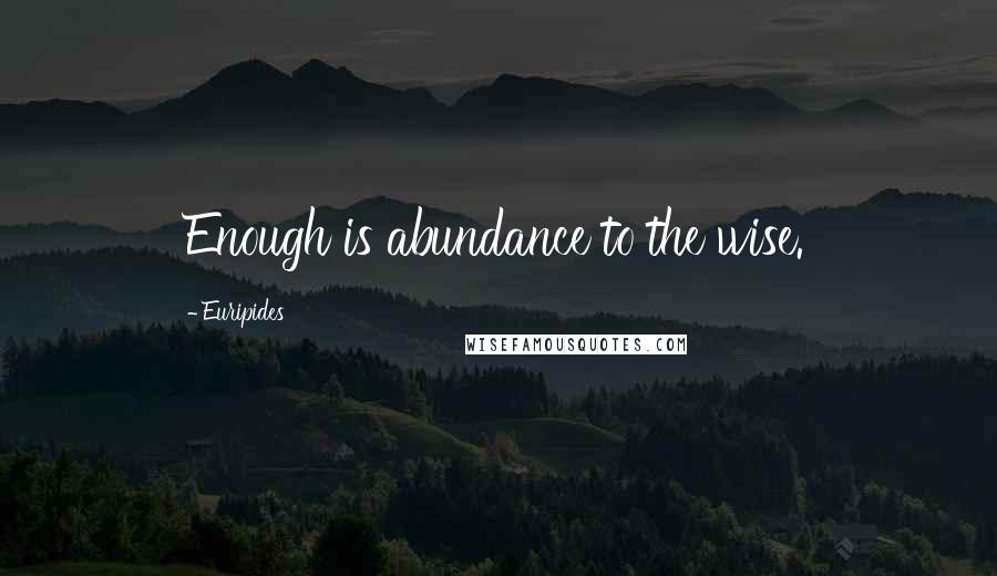 Euripides Quotes: Enough is abundance to the wise.