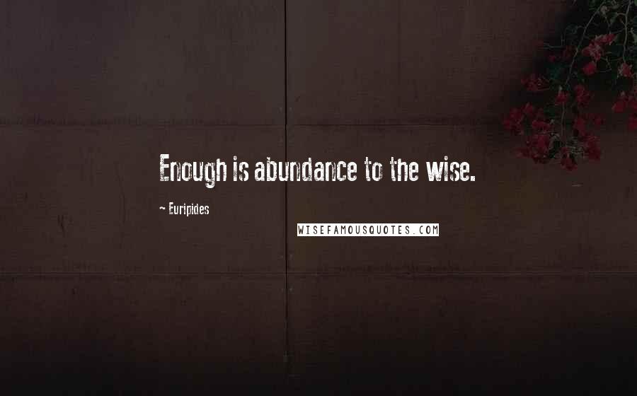 Euripides Quotes: Enough is abundance to the wise.