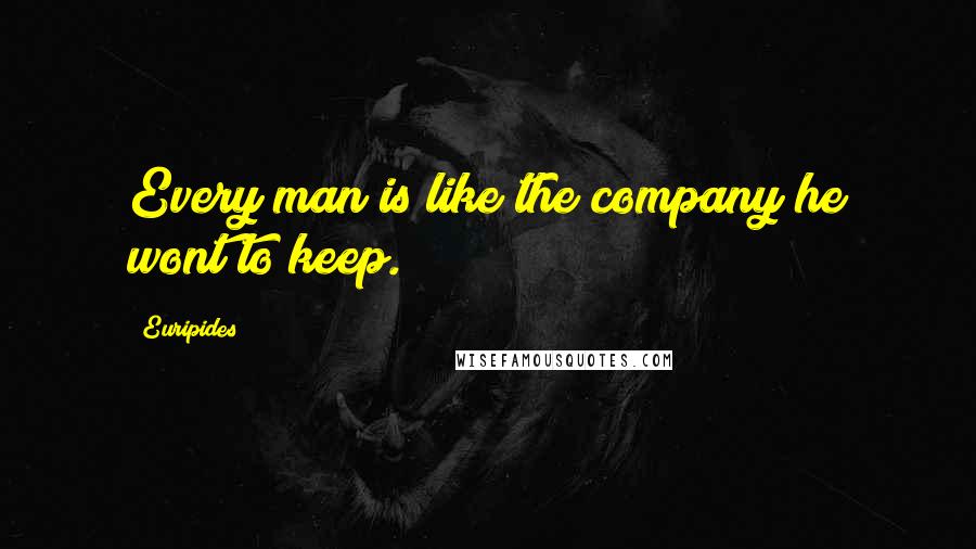 Euripides Quotes: Every man is like the company he wont to keep.