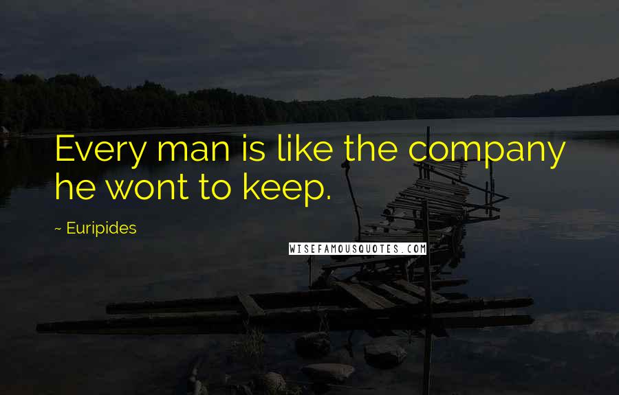 Euripides Quotes: Every man is like the company he wont to keep.