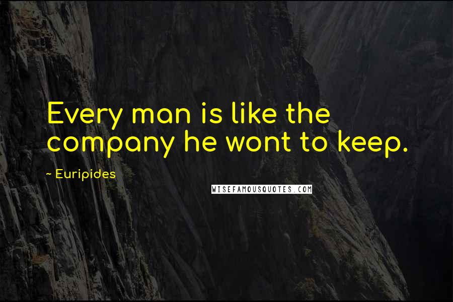Euripides Quotes: Every man is like the company he wont to keep.