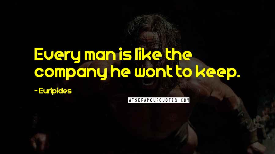 Euripides Quotes: Every man is like the company he wont to keep.