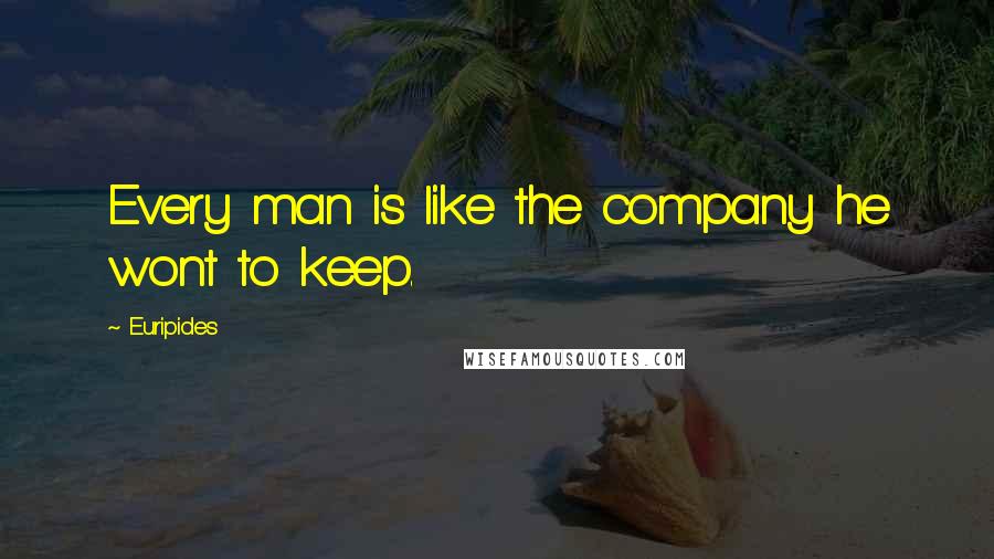 Euripides Quotes: Every man is like the company he wont to keep.