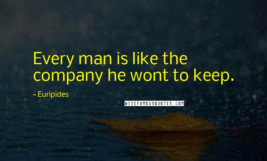 Euripides Quotes: Every man is like the company he wont to keep.