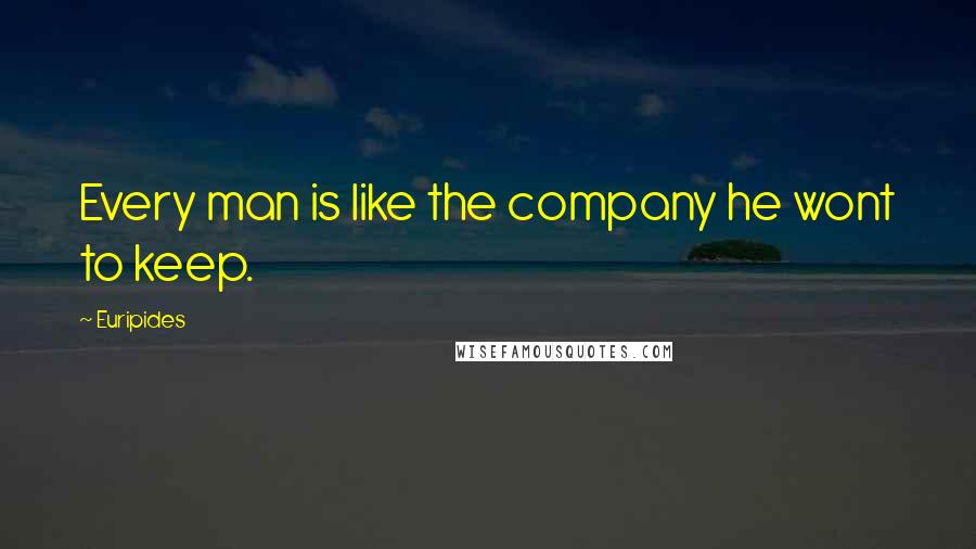 Euripides Quotes: Every man is like the company he wont to keep.