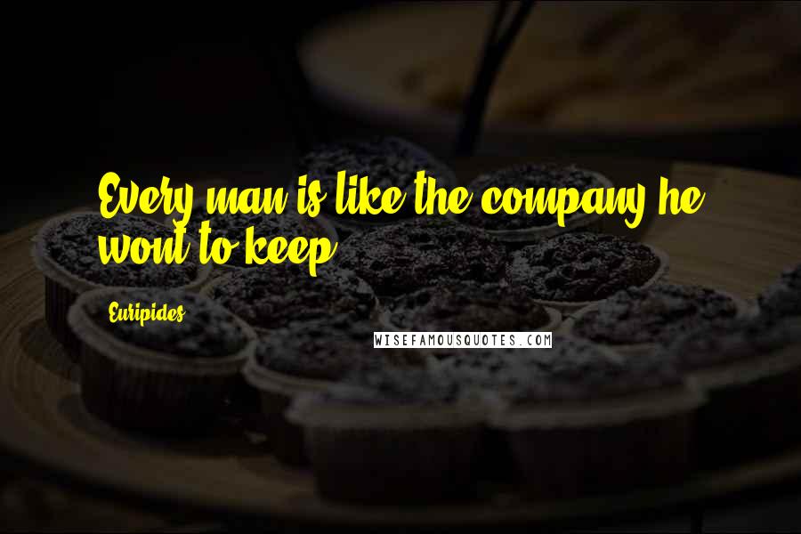 Euripides Quotes: Every man is like the company he wont to keep.