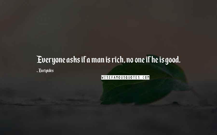 Euripides Quotes: Everyone asks if a man is rich, no one if he is good.