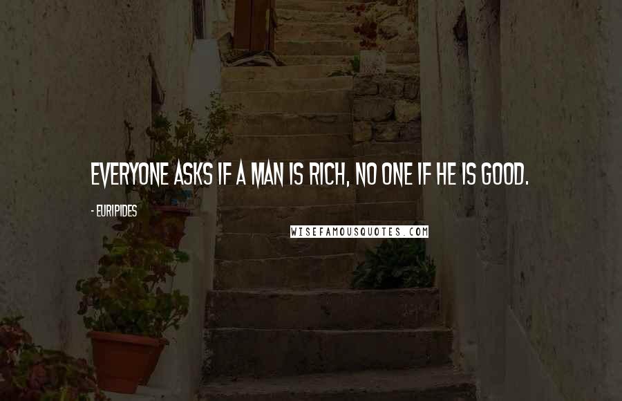 Euripides Quotes: Everyone asks if a man is rich, no one if he is good.