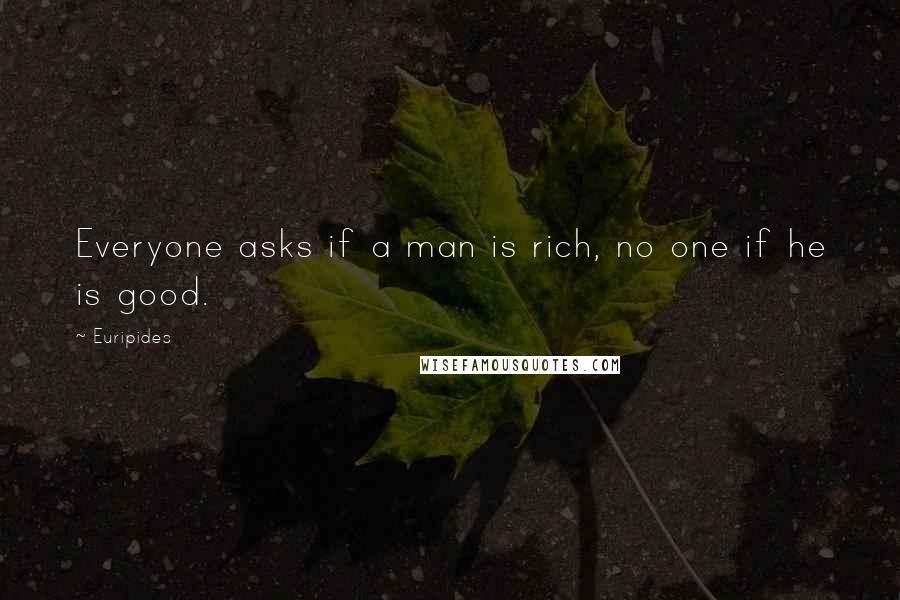 Euripides Quotes: Everyone asks if a man is rich, no one if he is good.