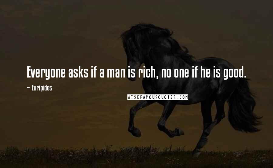 Euripides Quotes: Everyone asks if a man is rich, no one if he is good.