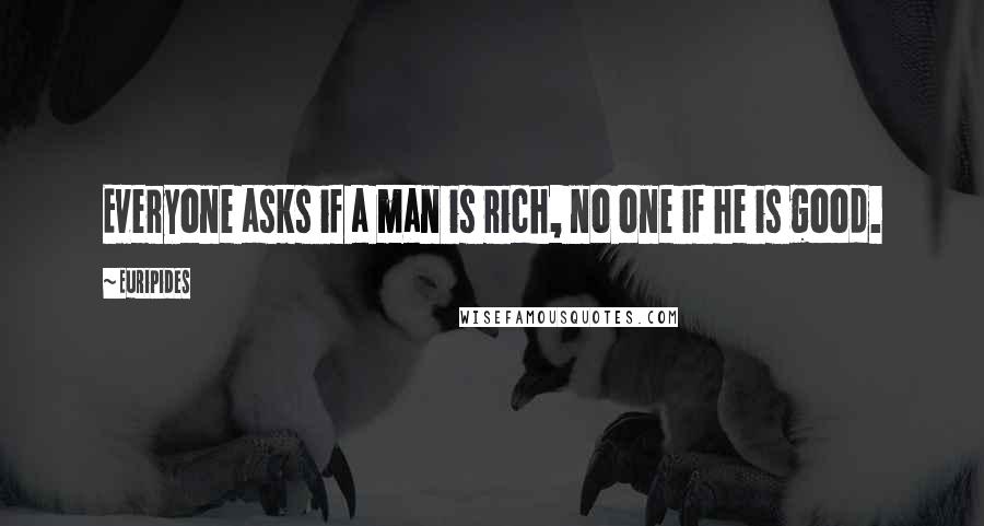 Euripides Quotes: Everyone asks if a man is rich, no one if he is good.