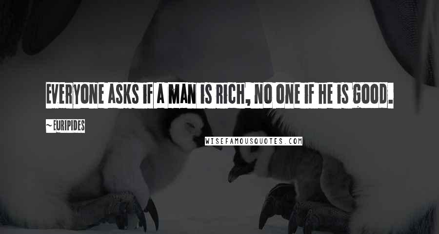 Euripides Quotes: Everyone asks if a man is rich, no one if he is good.