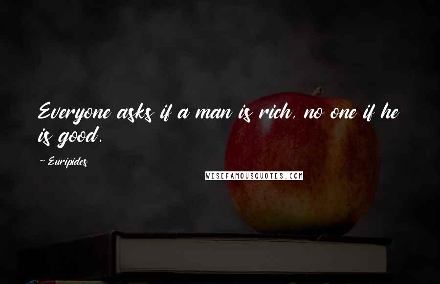 Euripides Quotes: Everyone asks if a man is rich, no one if he is good.