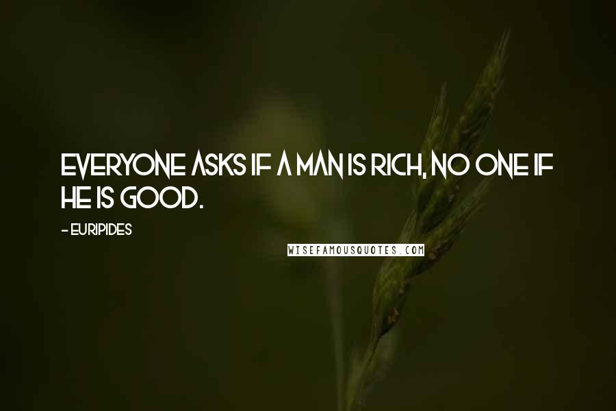 Euripides Quotes: Everyone asks if a man is rich, no one if he is good.