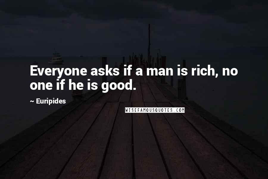 Euripides Quotes: Everyone asks if a man is rich, no one if he is good.