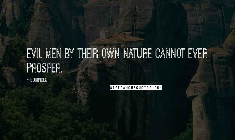 Euripides Quotes: Evil men by their own nature cannot ever prosper.
