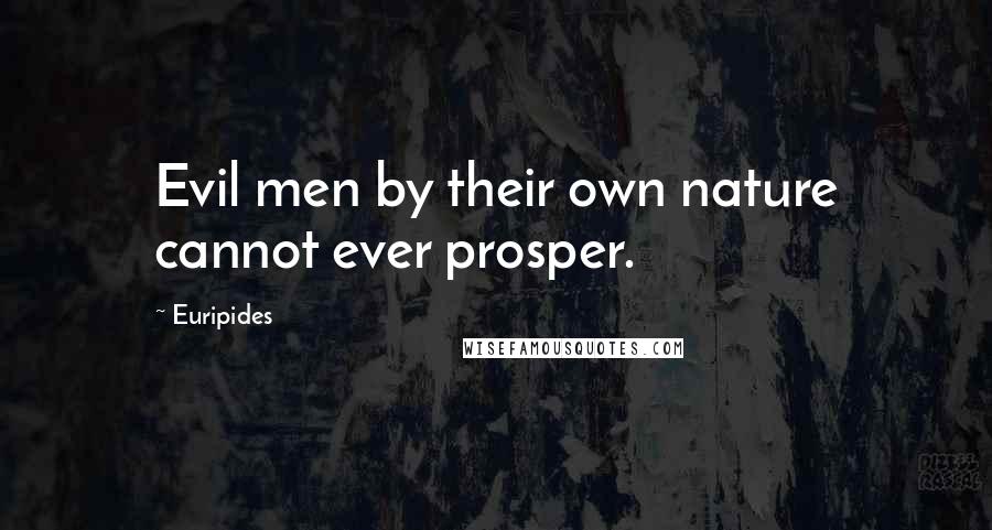 Euripides Quotes: Evil men by their own nature cannot ever prosper.